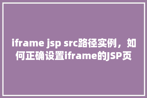 iframe jsp src路径实例，如何正确设置iframe的JSP页面源路径实例