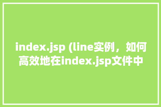 index.jsp (line实例，如何高效地在index.jsp文件中定位特定行（line实例）