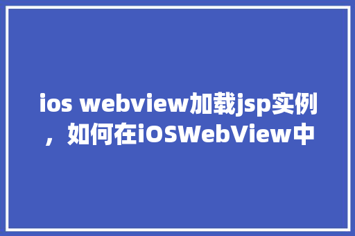 ios webview加载jsp实例，如何在iOSWebView中加载JSP页面实例介绍