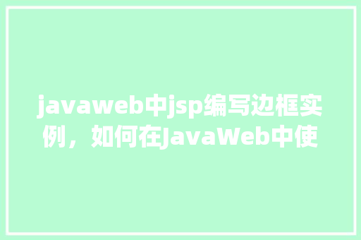 javaweb中jsp编写边框实例，如何在JavaWeb中使用JSP编写带有边框的表单实例