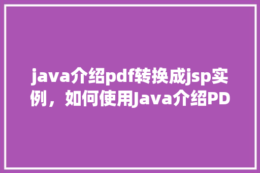 java介绍pdf转换成jsp实例，如何使用Java介绍PDF文件并将其转换为JSP页面实例详解