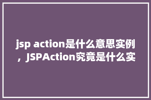 jsp action是什么意思实例，JSPAction究竟是什么实例介绍