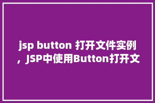 jsp button 打开文件实例，JSP中使用Button打开文件实例详解