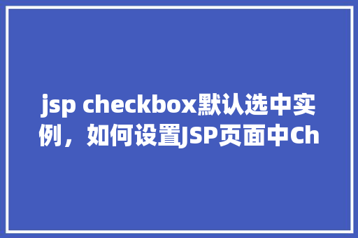 jsp checkbox默认选中实例，如何设置JSP页面中Checkbox默认选中状态  第1张