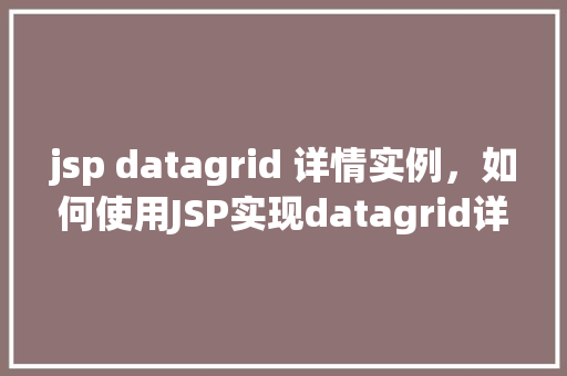 jsp datagrid 详情实例，如何使用JSP实现datagrid详情展示实例