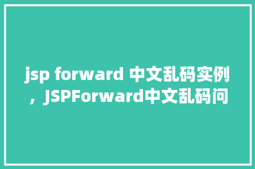 jsp forward 中文乱码实例，JSPForward中文乱码问题实例分析