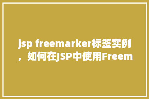 jsp freemarker标签实例，如何在JSP中使用Freemarker标签实例