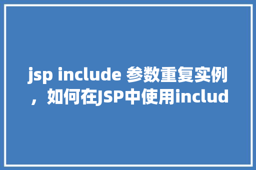 jsp include 参数重复实例，如何在JSP中使用include指令时避免参数重复实例问题