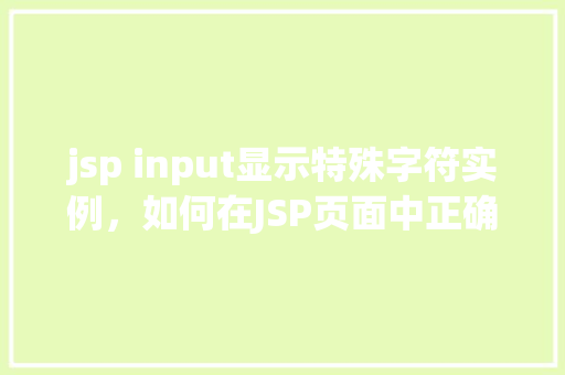 jsp input显示特殊字符实例，如何在JSP页面中正确显示特殊字符实例