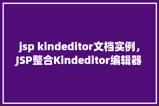 jsp kindeditor文档实例，JSP整合Kindeditor编辑器实例详解