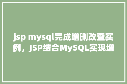 jsp mysql完成增删改查实例，JSP结合MySQL实现增删改查功能实例介绍
