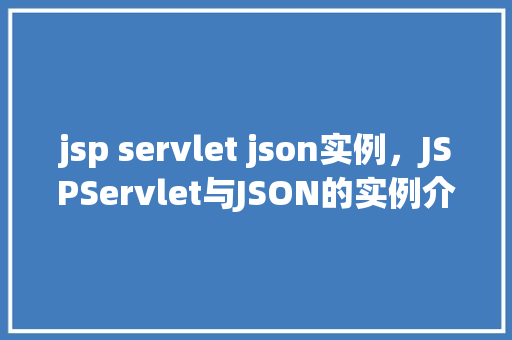 jsp servlet json实例，JSPServlet与JSON的实例介绍