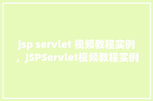 jsp servlet 视频教程实例，JSPServlet视频教程实例：实战教学带你入门