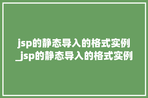 jsp的静态导入的格式实例_jsp的静态导入的格式实例有哪些