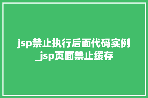 jsp禁止执行后面代码实例_jsp页面禁止缓存 第1张 jsp禁止执行后面代码实例_jsp页面禁止缓存 第1张