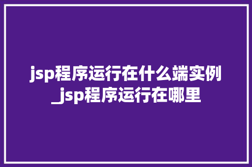 jsp程序运行在什么端实例_jsp程序运行在哪里