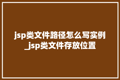 jsp类文件路径怎么写实例_jsp类文件存放位置 第1张 jsp类文件路径怎么写实例_jsp类文件存放位置 第1张