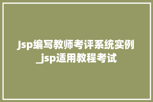 Jsp编写教师考评系统实例_jsp适用教程考试
