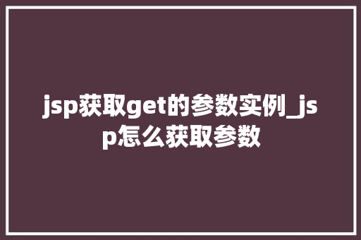 jsp获取get的参数实例_jsp怎么获取参数
