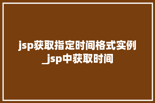 jsp获取指定时间格式实例_jsp中获取时间