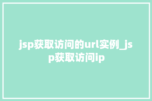 jsp获取访问的url实例_jsp获取访问ip