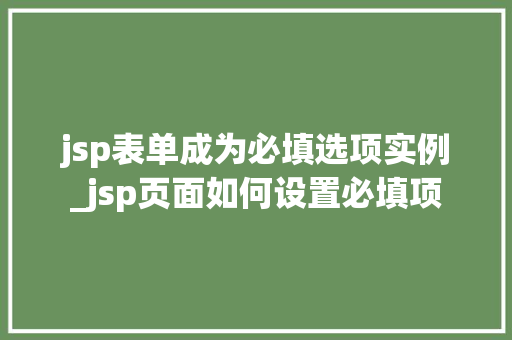 jsp表单成为必填选项实例_jsp页面如何设置必填项