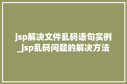 jsp解决文件乱码语句实例_jsp乱码问题的解决方法
