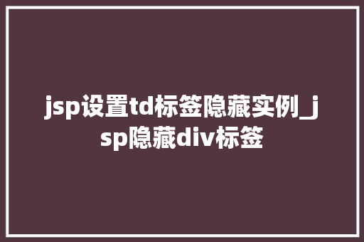 jsp设置td标签隐藏实例_jsp隐藏div标签 第1张 jsp设置td标签隐藏实例_jsp隐藏div标签 第1张