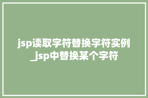 jsp读取字符替换字符实例_jsp中替换某个字符