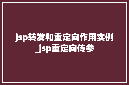 jsp转发和重定向作用实例_jsp重定向传参