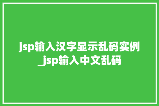 jsp输入汉字显示乱码实例_jsp输入中文乱码
