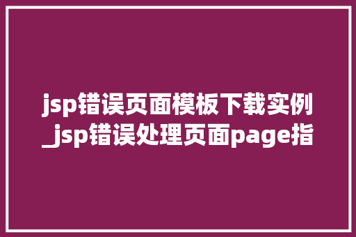 jsp错误页面模板下载实例_jsp错误处理页面page指令