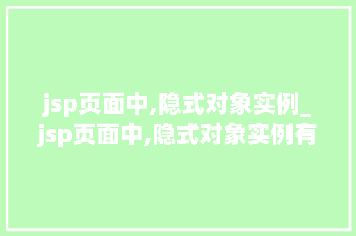 jsp页面中,隐式对象实例_jsp页面中,隐式对象实例有哪些