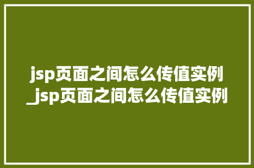 jsp页面之间怎么传值实例_jsp页面之间怎么传值实例数据