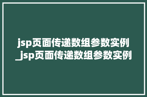 jsp页面传递数组参数实例_jsp页面传递数组参数实例怎么写