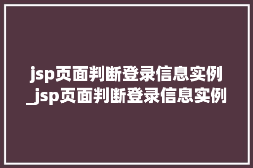 jsp页面判断登录信息实例_jsp页面判断登录信息实例是否正确
