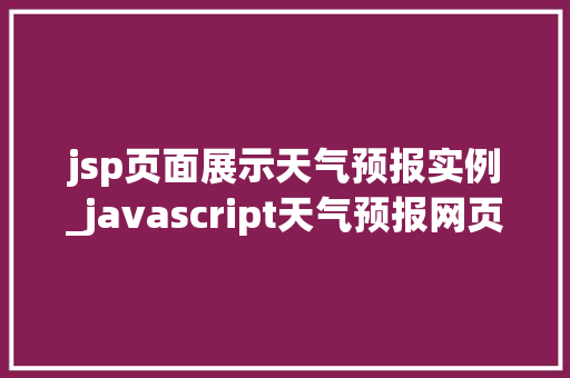 jsp页面展示天气预报实例_javascript天气预报网页