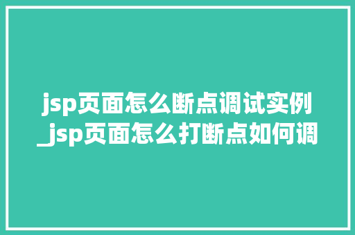 jsp页面怎么断点调试实例_jsp页面怎么打断点如何调试