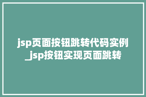 jsp页面按钮跳转代码实例_jsp按钮实现页面跳转