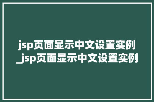 jsp页面显示中文设置实例_jsp页面显示中文设置实例在哪  第1张