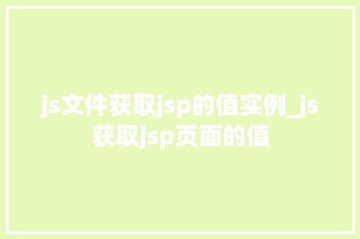 js文件获取jsp的值实例_js获取jsp页面的值 第1张 js文件获取jsp的值实例_js获取jsp页面的值 第1张