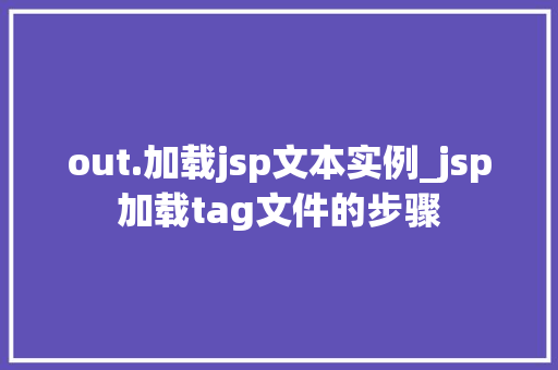 out.加载jsp文本实例_jsp加载tag文件的步骤