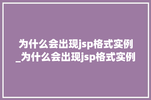 为什么会出现jsp格式实例_为什么会出现jsp格式实例问题