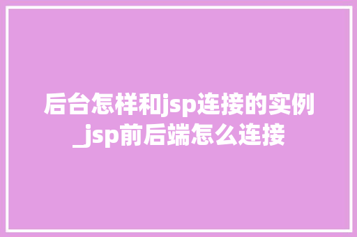 后台怎样和jsp连接的实例_jsp前后端怎么连接