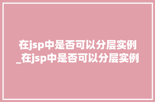 在jsp中是否可以分层实例_在jsp中是否可以分层实例处理