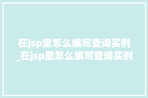 在jsp里怎么编写查询实例_在jsp里怎么编写查询实例数据