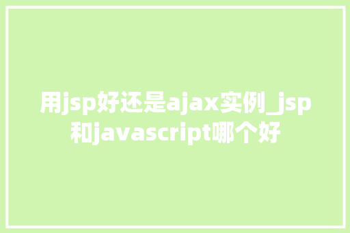 用jsp好还是ajax实例_jsp和javascript哪个好