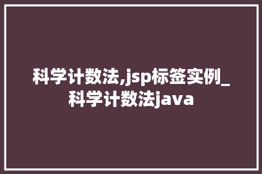 科学计数法,jsp标签实例_科学计数法java 第1张 科学计数法,jsp标签实例_科学计数法java 第1张