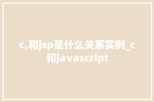 c,和jsp是什么关系实例_c和javascript