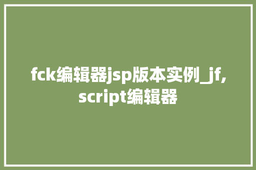 fck编辑器jsp版本实例_jf,script编辑器